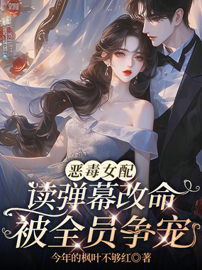 恶毒女配读弹幕改命,被全员争宠在线阅读