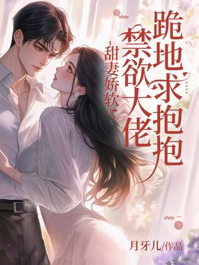 甜妻娇软，禁欲大佬跪地求抱抱在线阅读