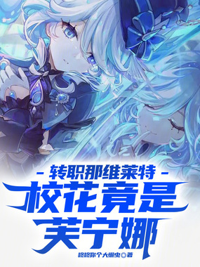 转职那维莱特，校花竟是芙宁娜！在线阅读