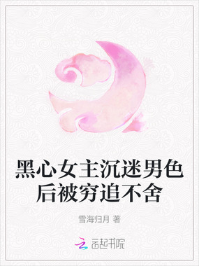 黑心女主沉迷男色后被穷追不舍在线阅读