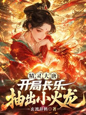 精灵大唐：开局长乐抽出小火龙在线阅读