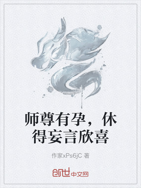 师尊有孕，休得妄言欣喜在线阅读