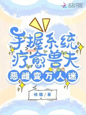 手握系统疗愈兽夫,恶雌变万人迷在线阅读