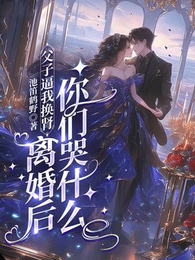 父子逼我换肾，离婚后你们哭什么在线阅读