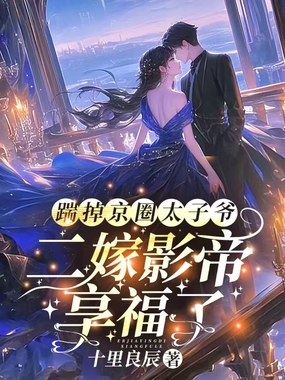踹掉京圈太子爷，二嫁影帝享福了在线阅读