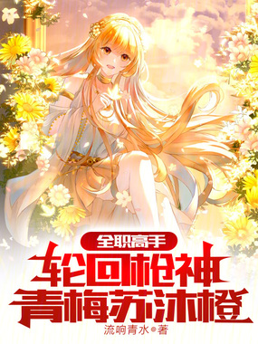 全职高手:轮回枪神,青梅苏沐橙在线阅读