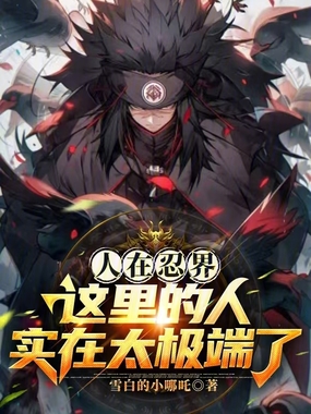 人在忍界,这里的人实在太极端了在线阅读