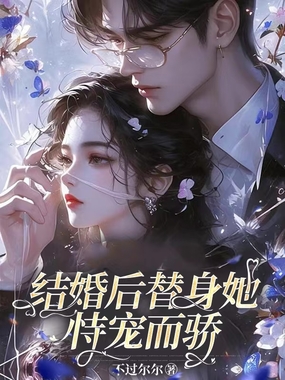 结婚后替身她恃宠而骄在线阅读