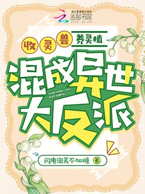 收灵兽，养灵植，混成异世大反派在线阅读