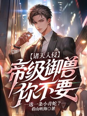 诸天入侵:帝级御兽你不要,选一条小青蛇?在线阅读