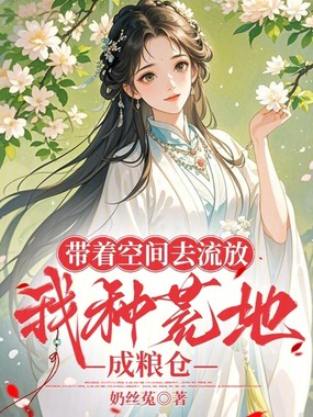 带着空间去流放，我种荒地成粮仓在线阅读