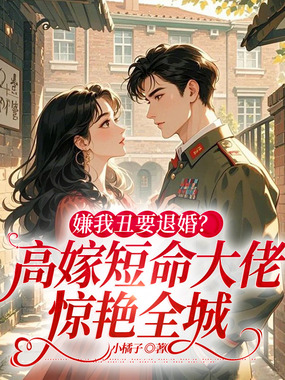 嫌我丑要退婚？高嫁短命大佬惊艳全城在线阅读