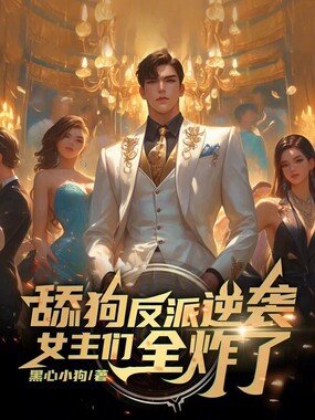 舔狗反派逆袭：女主们全炸了！在线阅读