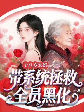 十八岁太奶,带系统拯救全员黑化在线阅读