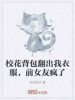 校花背包翻出我衣服，前女友疯了在线阅读