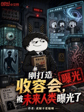 刚打造收容会,被未来人类曝光了在线阅读