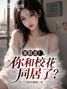 暑假进厂，你和校花同居了？在线阅读