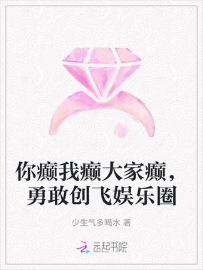 你癫我癫大家癫,勇敢创飞娱乐圈在线阅读