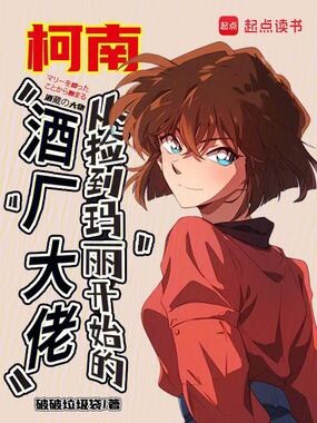 柯南:从捡到玛丽开始的酒厂大佬在线阅读