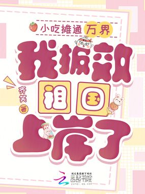 小吃摊通万界，我报效祖国上岸了在线阅读