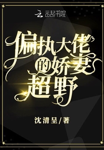偏執大佬的嬌妻超野