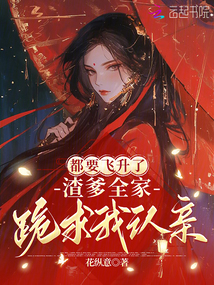 都要飛升了,渣爹全家跪求我認(rèn)親