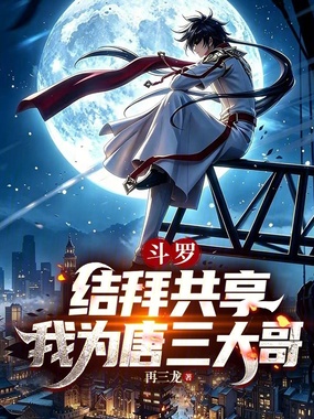 斗罗:结拜共享,我为唐三大哥在线阅读
