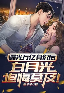 曝光萬億身價后，白月光追悔莫及！