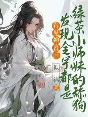 看见弹幕后，发现全宗都是绿茶小师妹的舔狗在线阅读