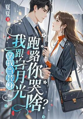 拿我当替身?我跟白月光跑路你哭啥?最新章节全文无弹窗在线阅读-QQ阅读都市男生网