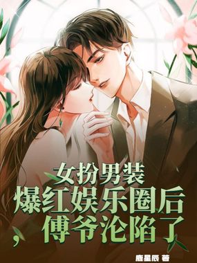 女扮男装爆红娱乐圈后，傅爷沦陷了在线阅读