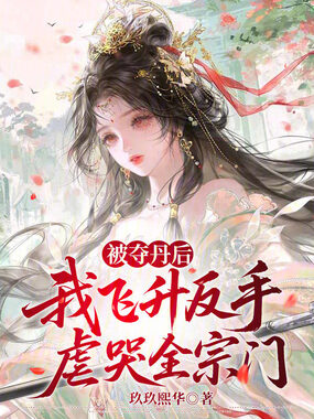 被夺丹后，我飞升反手虐哭全宗门在线阅读