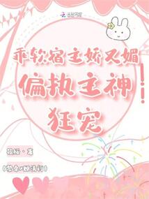 乖軟宿主嬌又媚，偏執(zhí)主神狂寵
