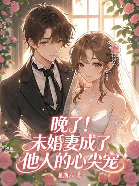 晚了！未婚妻成了他人的心尖宠在线阅读
