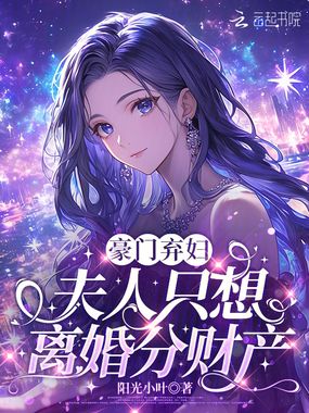 豪门弃妇，夫人只想离婚分财产在线阅读