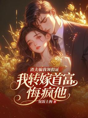 渣夫骗我领假证，我转嫁首富悔疯他在线阅读