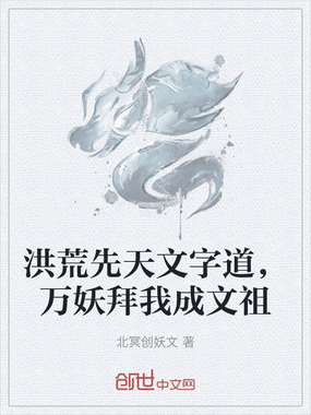 洪荒先天文字道,万妖拜我成文祖在线阅读