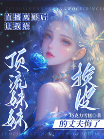 直播離婚后，讓我給頂流妹妹換皮的丈夫悔了