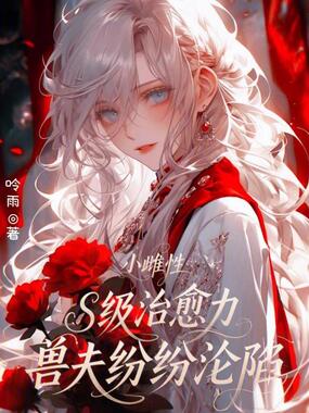 小雌性s级治愈力，兽夫纷纷沦陷在线阅读