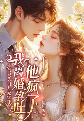 竹马为白月光守身,我离婚孕吐他疯了在线阅读