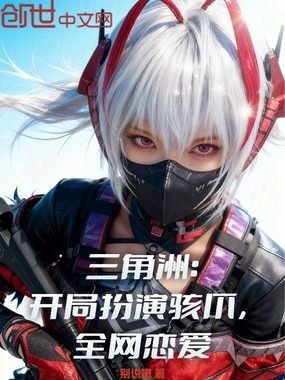三角洲：开局扮演骇爪，全网恋爱在线阅读