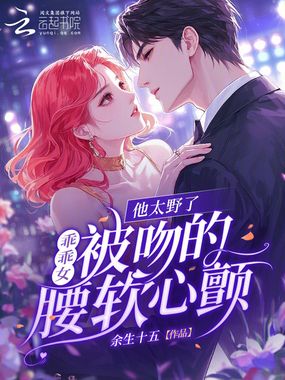 他太野了，乖乖女被吻的腰软心颤在线阅读