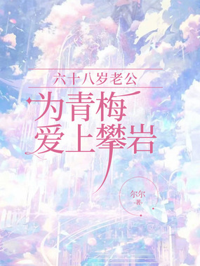 六十八岁老公为青梅爱上攀岩在线阅读