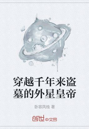 穿越千年来盗墓的外星皇帝在线阅读