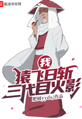 我，猿飞日斩！三代目火影最新章节全文无弹窗在线阅读-QQ阅读女生短篇网