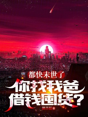 都快末世了,你找我爸借钱囤货?在线阅读