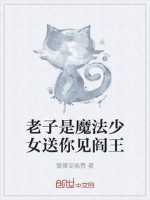 老子是魔法少女送你见阎王最新章节-老子是魔法少女送你见阎王最新章节无弹窗全文阅读-QQ阅读女生网