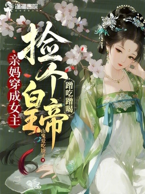 亲妈穿成女主，捡个皇帝蹭吃蹭喝在线阅读