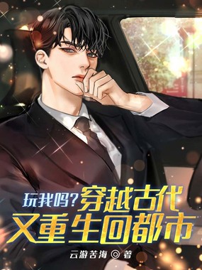 玩我吗？穿越古代又重生回都市在线阅读
