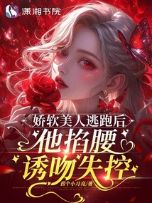 嬌軟美人逃跑后，他掐腰誘吻失控